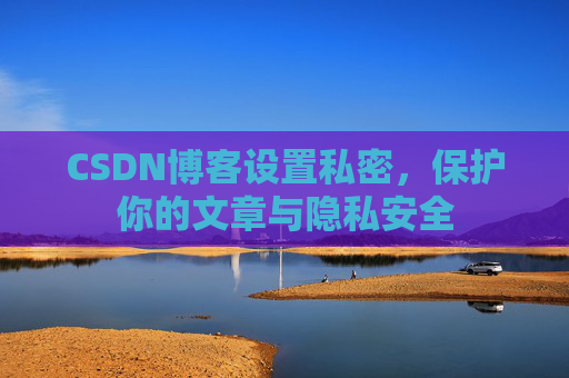 CSDN博客设置私密，保护你的文章与隐私安全