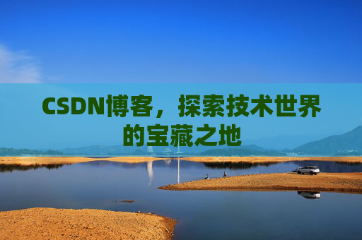 CSDN博客，探索技术世界的宝藏之地