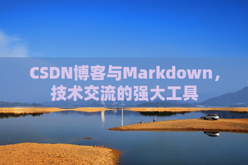 CSDN博客与Markdown，技术交流的强大工具