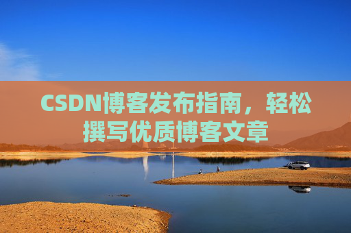 CSDN博客发布指南，轻松撰写优质博客文章
