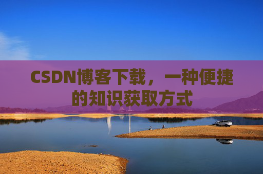 CSDN博客下载，一种便捷的知识获取方式